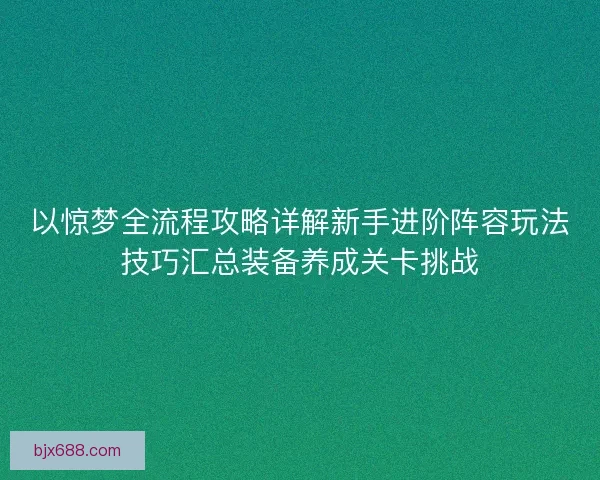 以惊梦全流程攻略详解新手进阶阵容玩法技巧汇总装备养成关卡挑战